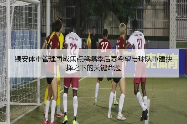 锡安体重管理再成焦点鹈鹕季后赛希望与球队重建抉择之下的关键命题