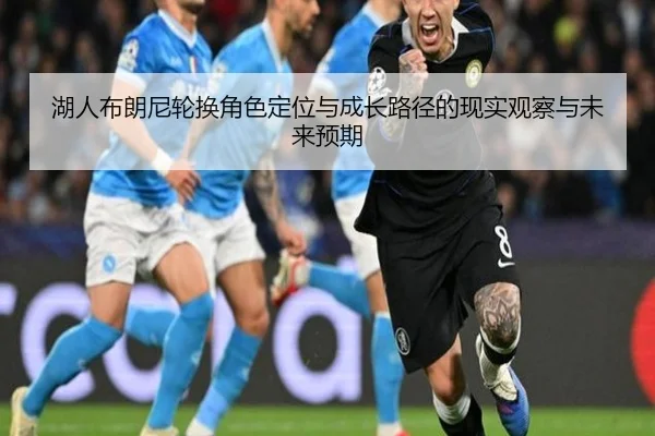 湖人布朗尼轮换角色定位与成长路径的现实观察与未来预期